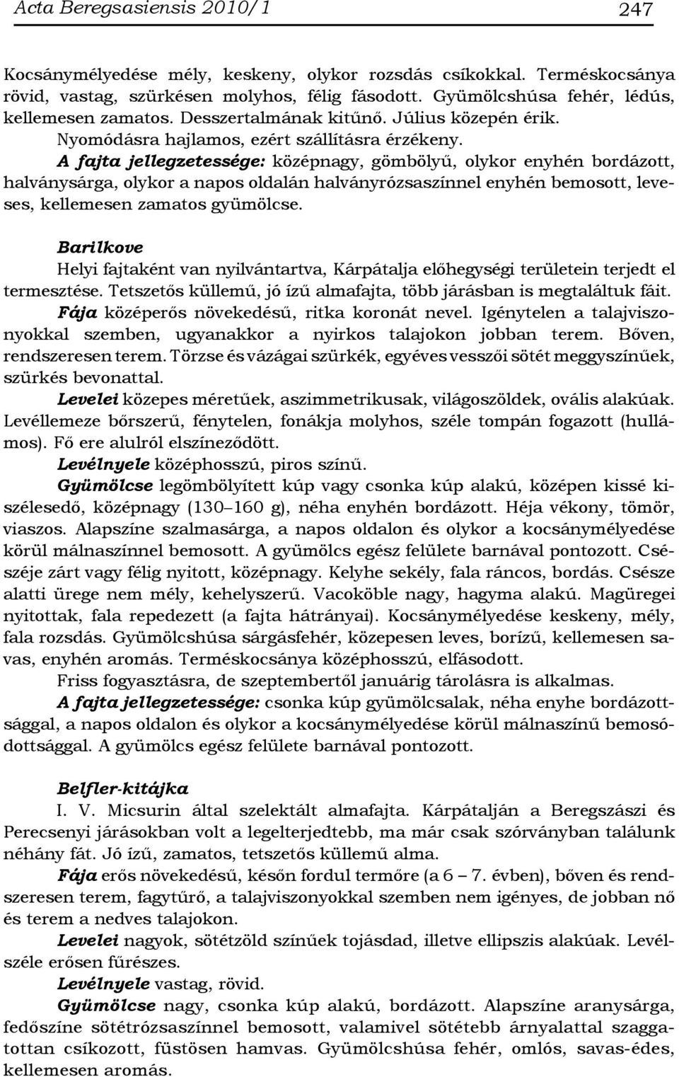 A fajta jellegzetessége: középnagy, gömbölyű, olykor enyhén bordázott, halványsárga, olykor a napos oldalán halványrózsaszínnel enyhén bemosott, leveses, kellemesen zamatos gyümölcse.