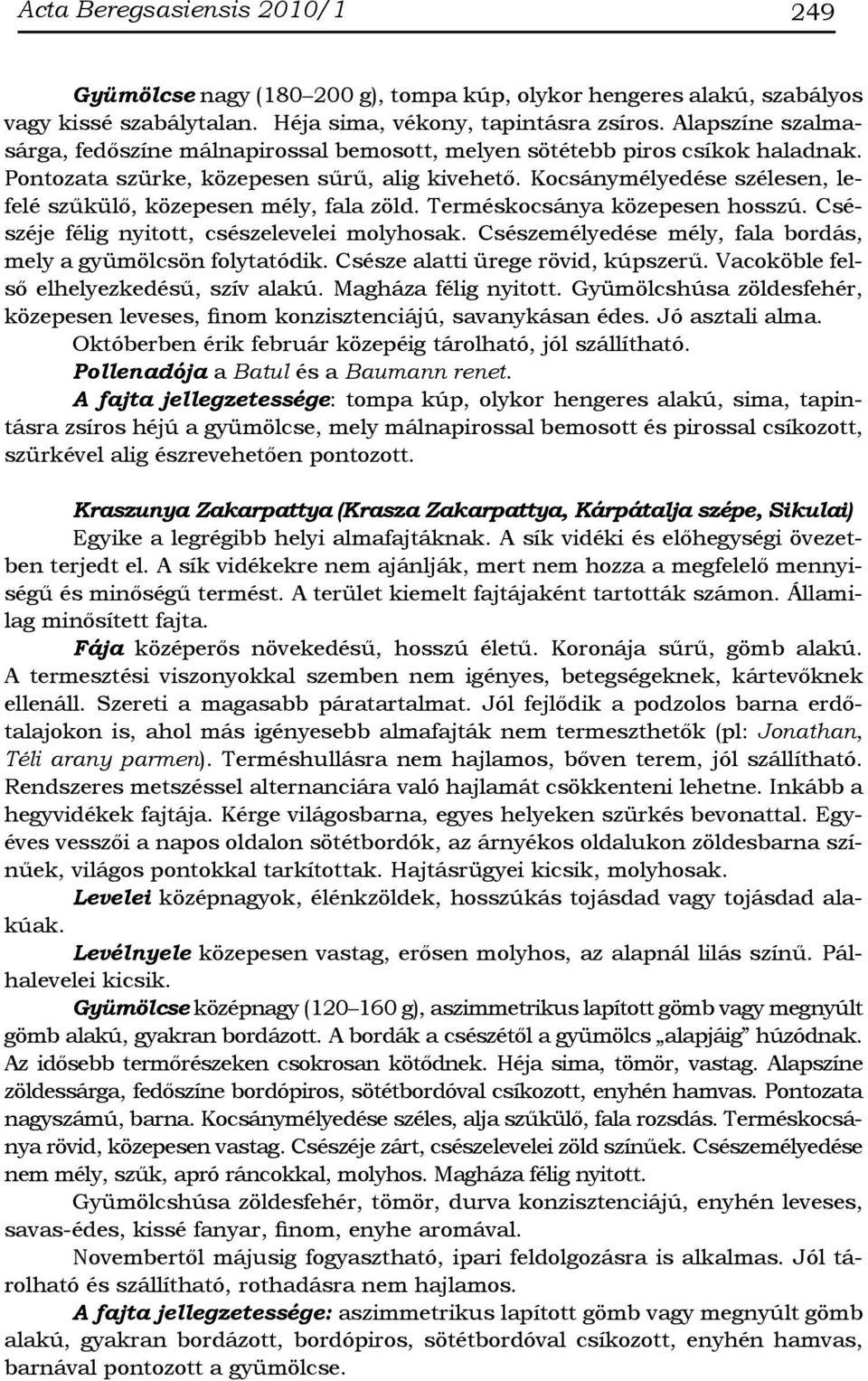 Kocsánymélyedése szélesen, lefelé szűkülő, közepesen mély, fala zöld. Terméskocsánya közepesen hosszú. Csészéje félig nyitott, csészelevelei molyhosak.