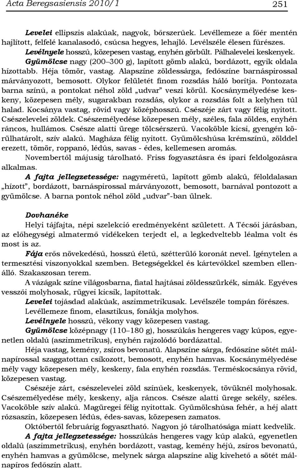 Alapszíne zöldessárga, fedőszíne barnáspirossal márványozott, bemosott. Olykor felületét finom rozsdás háló borítja. Pontozata barna színű, a pontokat néhol zöld udvar veszi körül.