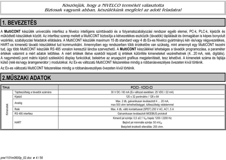 Az interfész szerep mellett a MultiCONT biztosítja a kétvezetékes eszközök (távadók) táplálását és önmagában is képes bonyolult vezérlési, szabályozási feladatok ellátására.