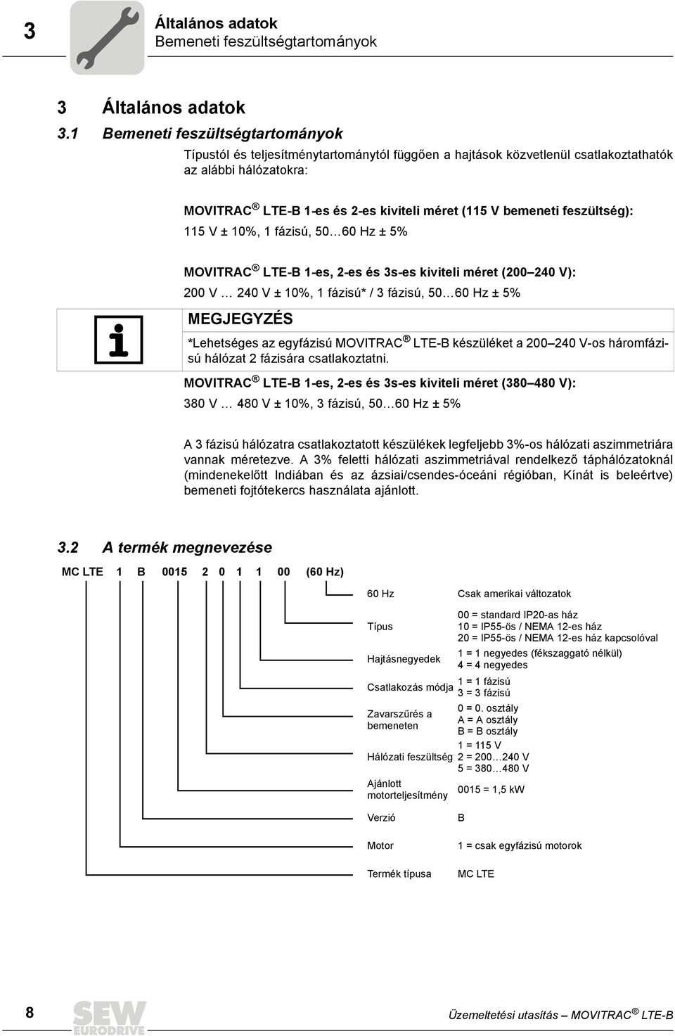 bemeneti feszültség): 115 V ± 10%, 1 fázisú, 50 60 Hz ± 5% MOVITRAC LTE-B 1-es, 2-es és 3s-es kiviteli méret (200 240 V): 200 V 240 V ± 10%, 1 fázisú* / 3 fázisú, 50 60 Hz ± 5% MEGJEGYZÉS *Lehetséges