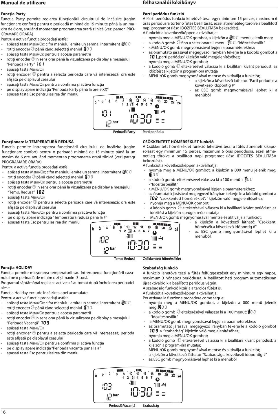 selectaţi meniul 100 - apăsaţi tasta Menu/Ok pentru a accesa parametrii - rotiţi encoder în sens orar până la vizualizarea pe display a mesajului Perioadă Party 101 - apăsaţi tasta Menu/Ok - rotiţi