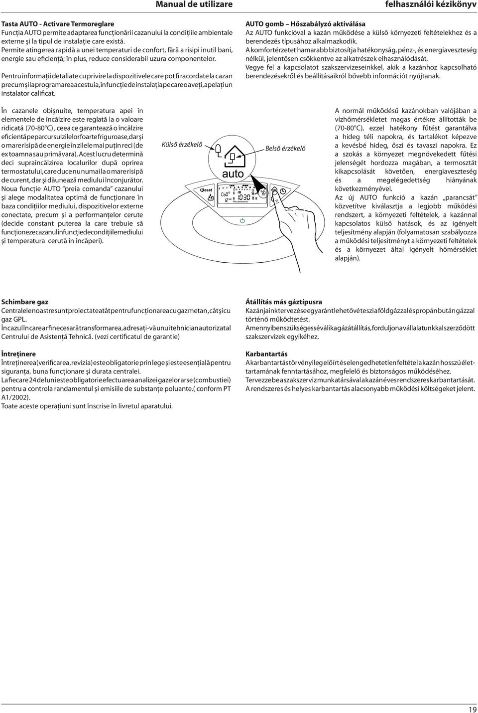 Pentru informaţii detaliate cu privire la dispozitivele care pot fi racordate la cazan precum şi la programarea acestuia, în funcţie de instalaţia pe care o aveţi, apelaţi un instalator calificat.