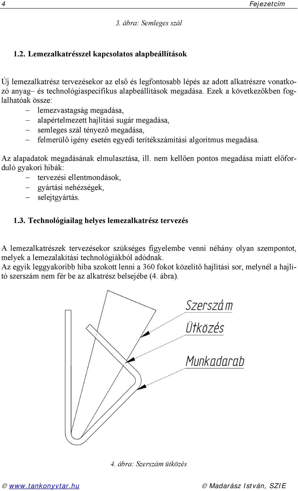 Ezek a következőkben foglalhatóak össze: lemezvastagság megadása, alapértelmezett hajlítási sugár megadása, semleges szál tényező megadása, felmerülő igény esetén egyedi terítékszámítási algoritmus