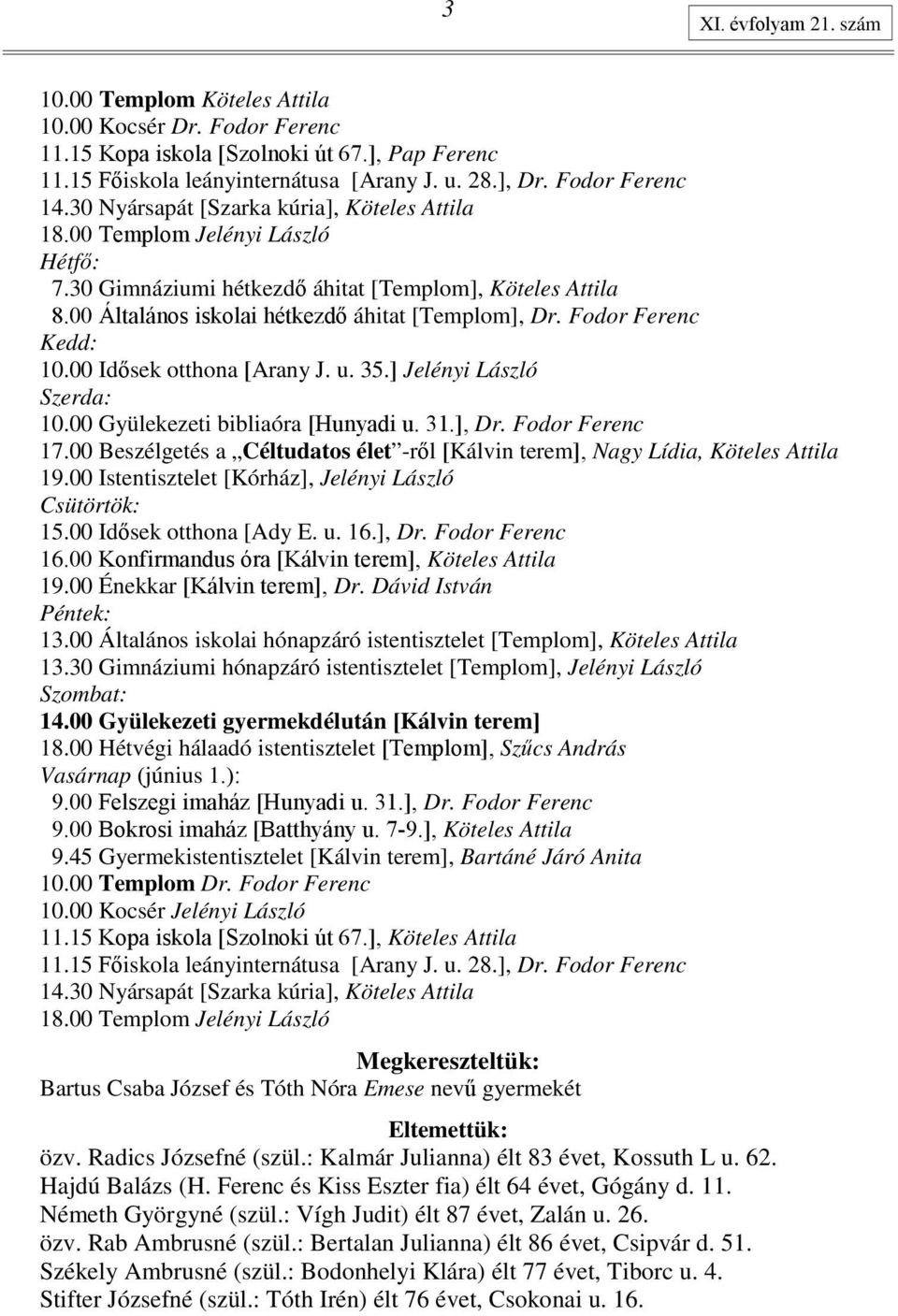 00 Általános iskolai hétkezdı áhitat [Templom], Dr. Fodor Ferenc Kedd: 10.00 Idısek otthona [Arany J. u. 35.] Jelényi László Szerda: 10.00 Gyülekezeti bibliaóra [Hunyadi u. 31.], Dr. Fodor Ferenc 17.