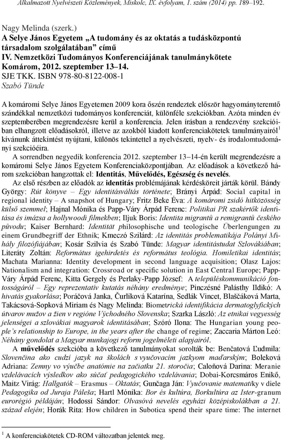 ISBN 978-80-8122-008-1 Szabó Tünde A komáromi Selye János Egyetemen 2009 kora őszén rendeztek először hagyományteremtő szándékkal nemzetközi tudományos konferenciát, különféle szekciókban.
