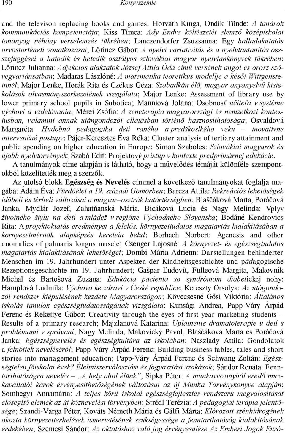 szlovákiai magyar nyelvtankönyvek tükrében; Lőrincz Julianna: Adjekciós alakzatok József Attila Óda című versének angol és orosz szövegvariánsaiban; Madaras Lászlóné: A matematika teoretikus modellje
