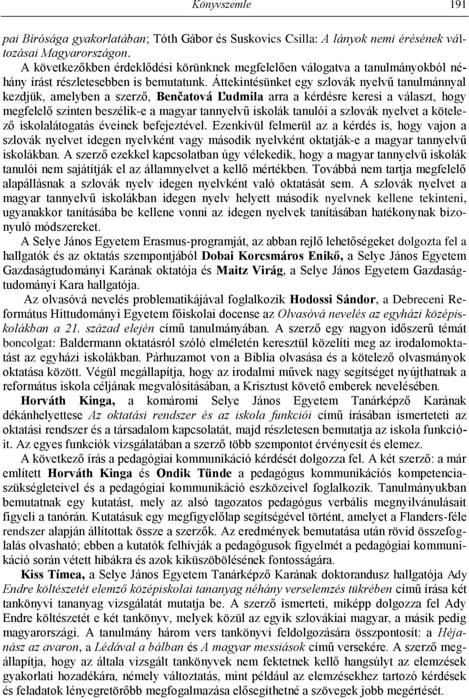 Áttekintésünket egy szlovák nyelvű tanulmánnyal kezdjük, amelyben a szerző, Benčatová Ľudmila arra a kérdésre keresi a választ, hogy megfelelő szinten beszélik-e a magyar tannyelvű iskolák tanulói a