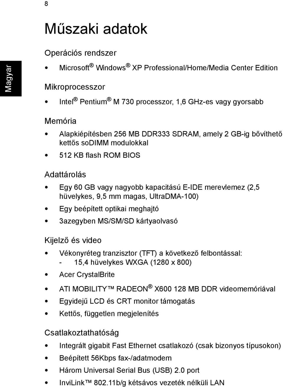 beépített optikai meghajtó 3azegyben MS/SM/SD kártyaolvasó Kijelző és video Vékonyréteg tranzisztor (TFT) a következő felbontással: - 15,4 hüvelykes WXGA (1280 x 800) Acer CrystalBrite ATI MOBILITY