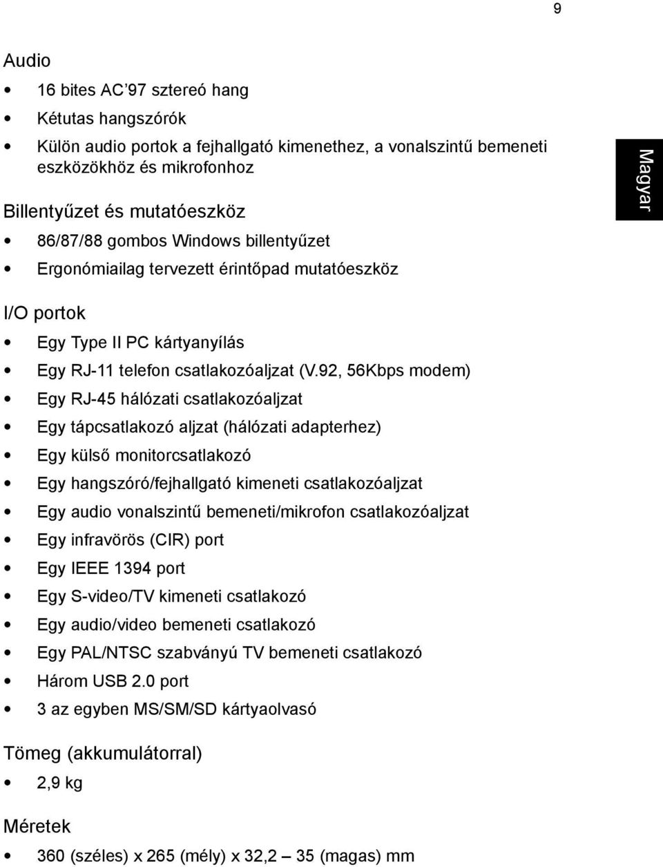 92, 56Kbps modem) Egy RJ-45 hálózati csatlakozóaljzat Egy tápcsatlakozó aljzat (hálózati adapterhez) Egy külső monitorcsatlakozó Egy hangszóró/fejhallgató kimeneti csatlakozóaljzat Egy audio