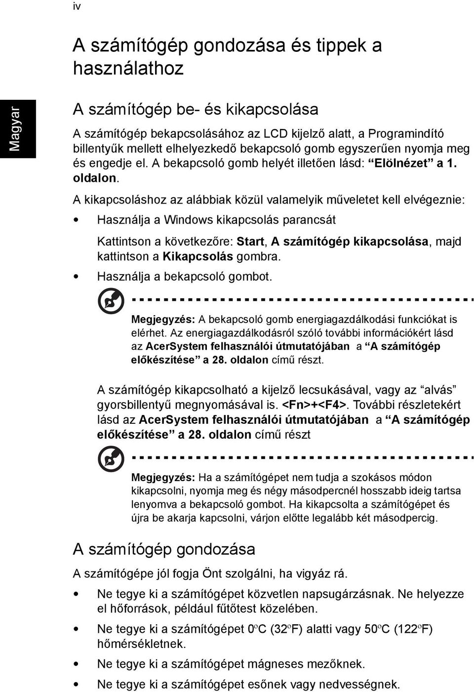 A kikapcsoláshoz az alábbiak közül valamelyik műveletet kell elvégeznie: Használja a Windows kikapcsolás parancsát Kattintson a következőre: Start, A számítógép kikapcsolása, majd kattintson a