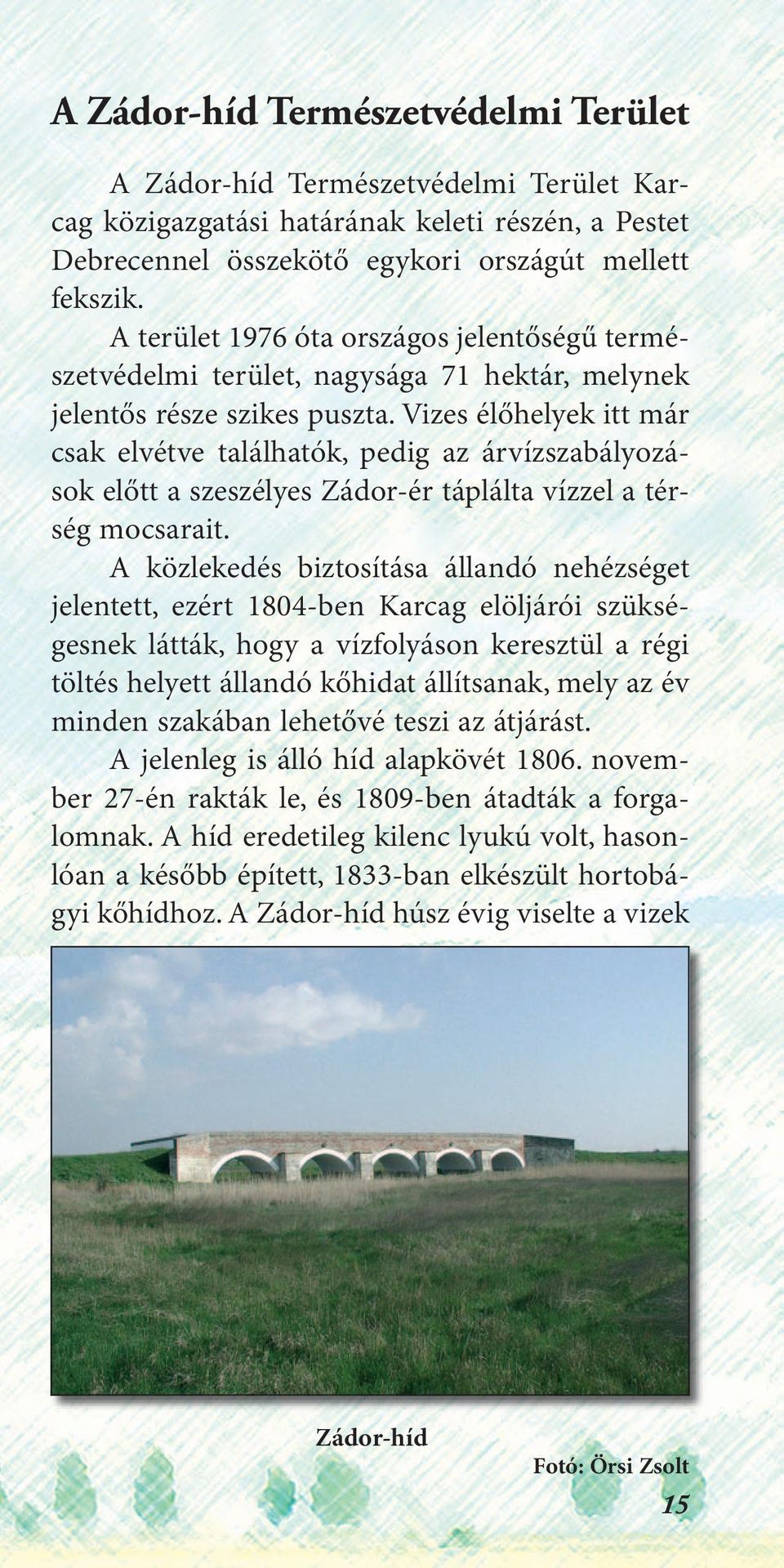 Vizes élőhelyek itt már csak elvétve találhatók, pedig az árvízszabályozások előtt a szeszélyes Zádor-ér táplálta vízzel a térség mocsarait.