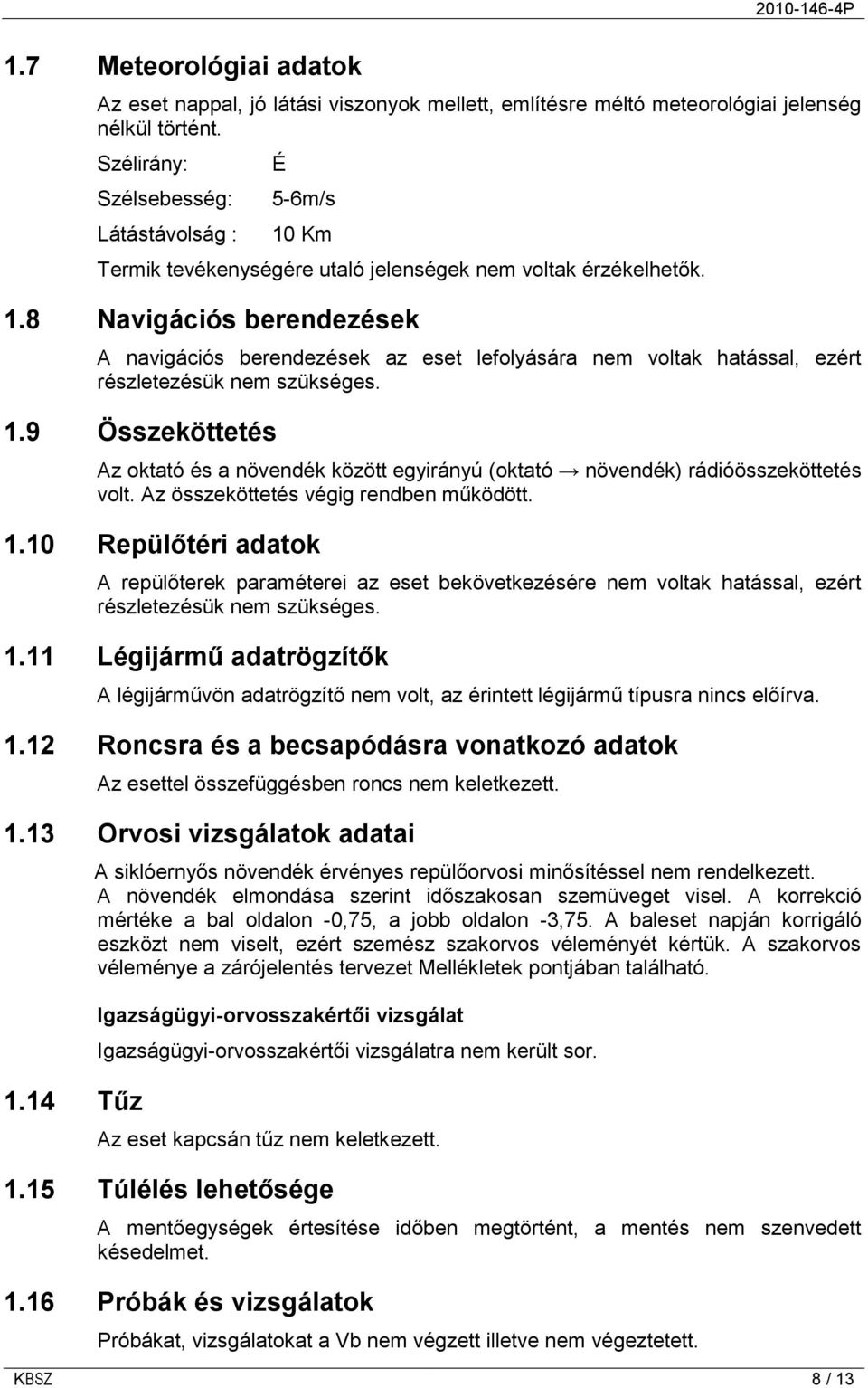 1.9 Összeköttetés Az oktató és a növendék között egyirányú (oktató növendék) rádióösszeköttetés volt. Az összeköttetés végig rendben működött. 1.