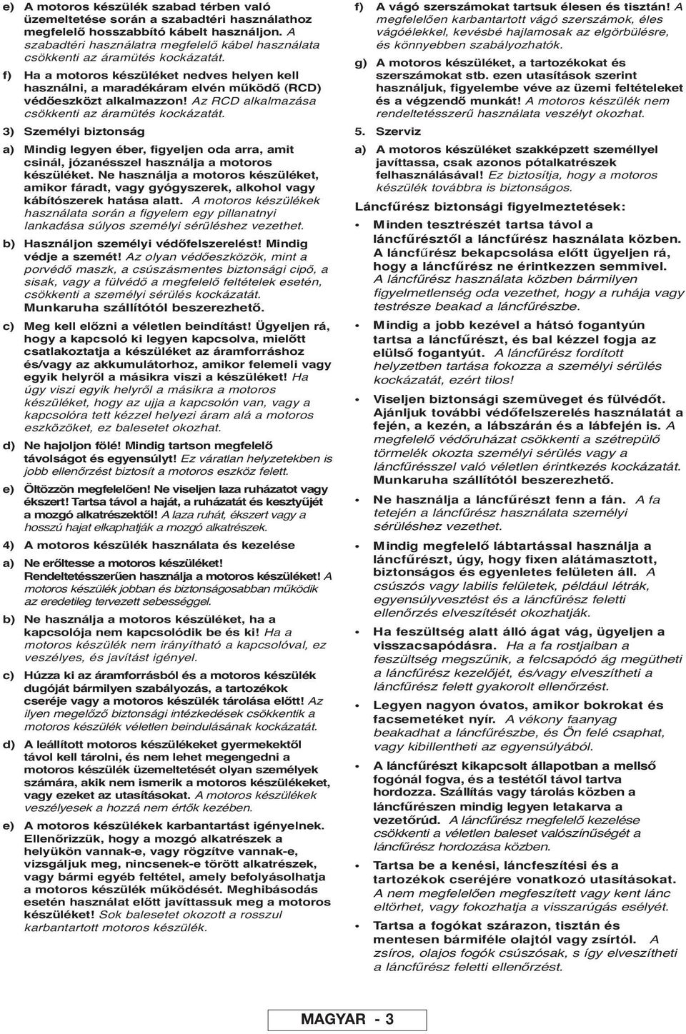 Az RCD alkalmazása csökkenti az áramütés kockázatát. 3) Személyi biztonság a) Mindig legyen éber, figyeljen oda arra, amit csinál, józanésszel használja a motoros készüléket.