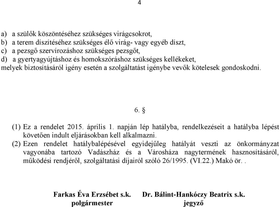 napján lép hatályba, rendelkezéseit a hatályba lépést követően indult eljárásokban kell alkalmazni.