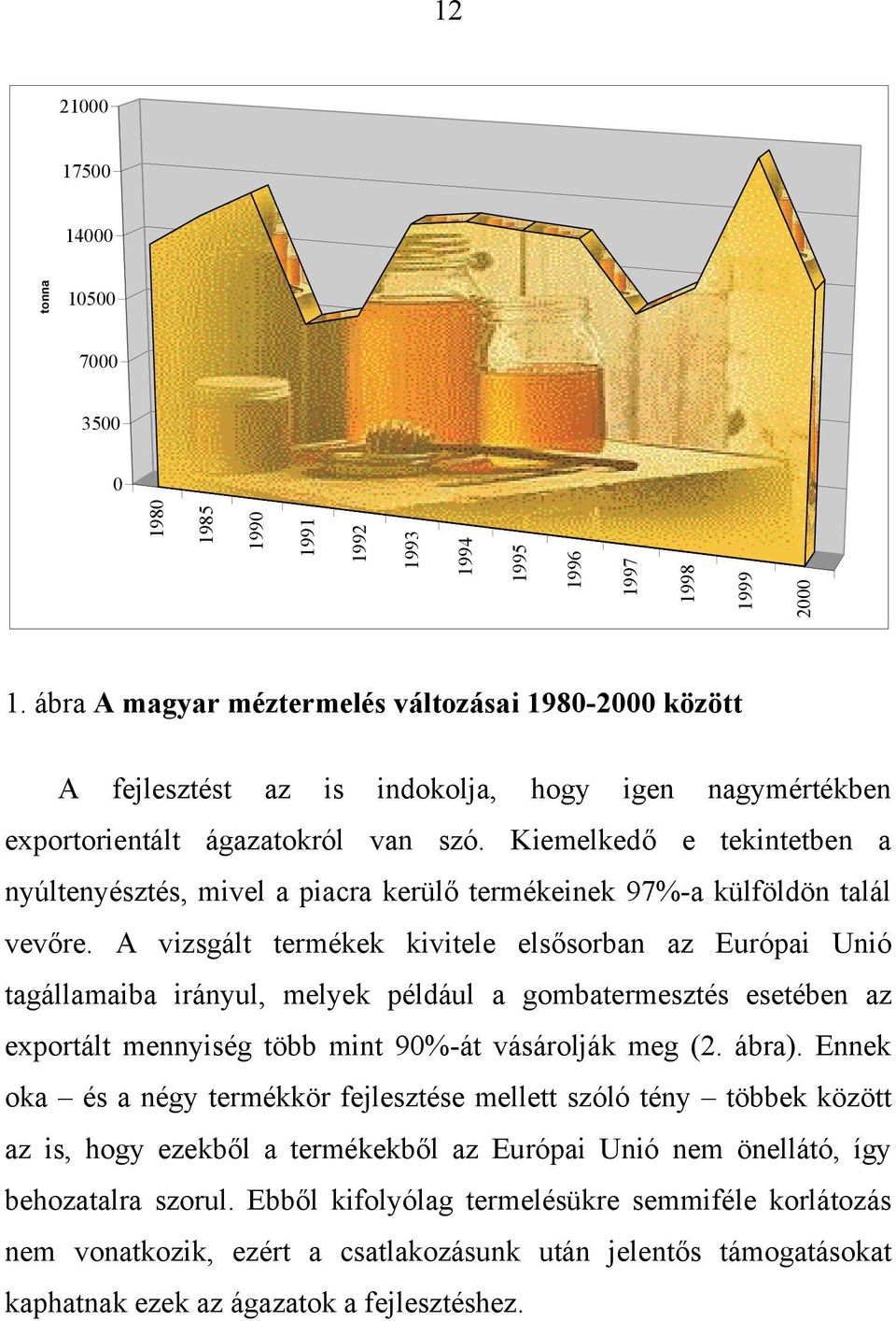 Kiemelkedő e tekintetben a nyúltenyésztés, mivel a piacra kerülő termékeinek 97%-a külföldön talál vevőre.