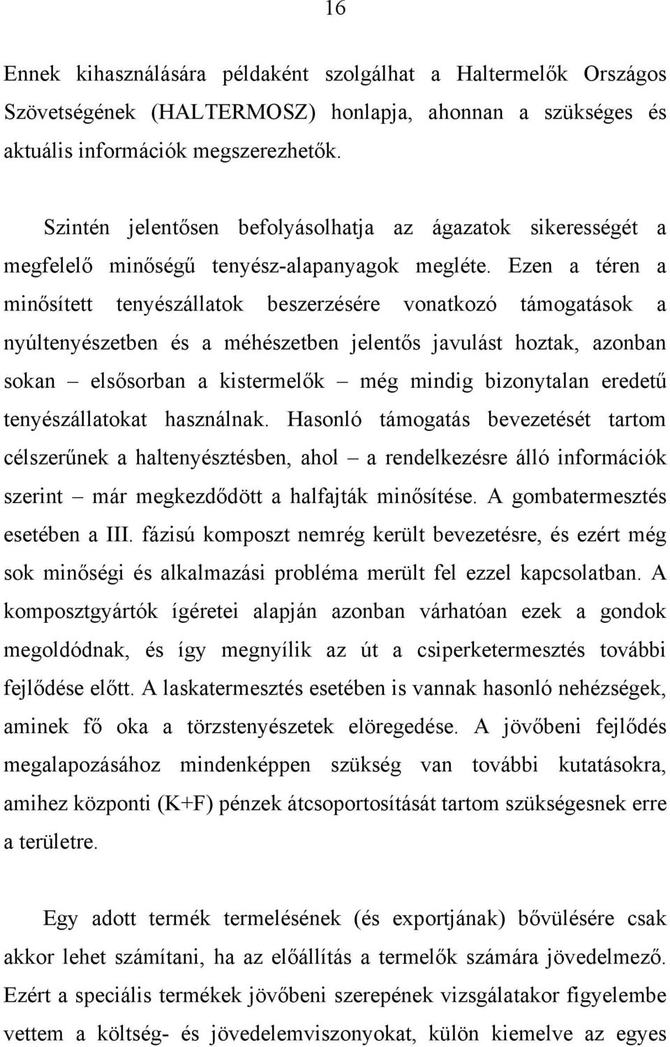 Ezen a téren a minősített tenyészállatok beszerzésére vonatkozó támogatások a nyúltenyészetben és a méhészetben jelentős javulást hoztak, azonban sokan elsősorban a kistermelők még mindig bizonytalan