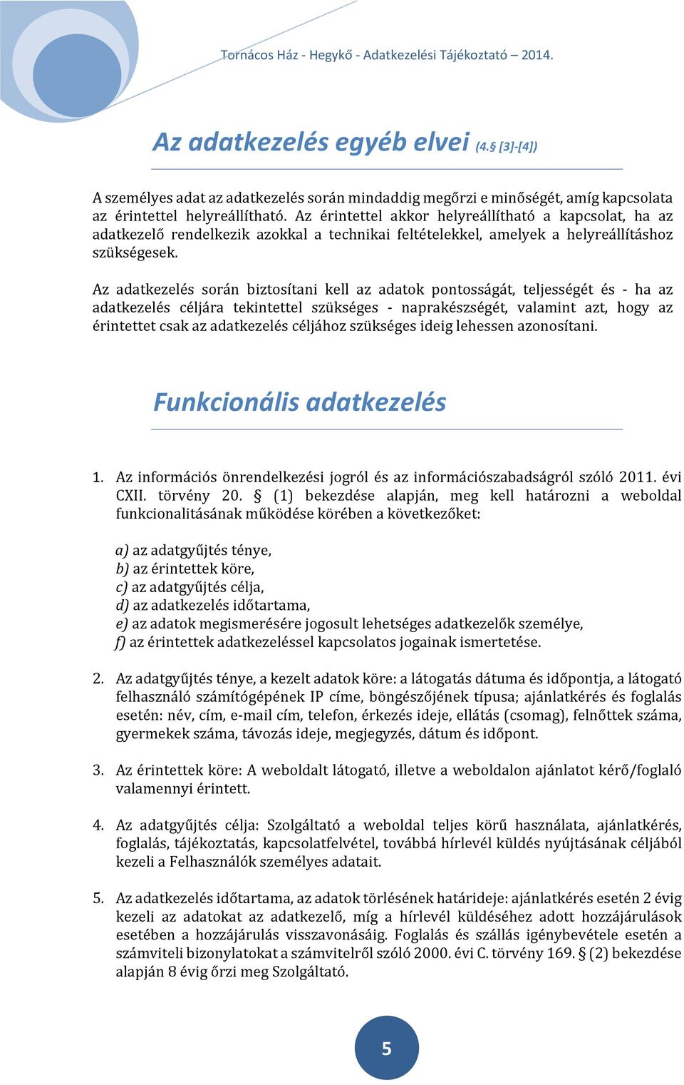 Az adatkezelés során biztosítani kell az adatok pontosságát, teljességét és - ha az adatkezelés céljára tekintettel szükséges - naprakészségét, valamint azt, hogy az érintettet csak az adatkezelés