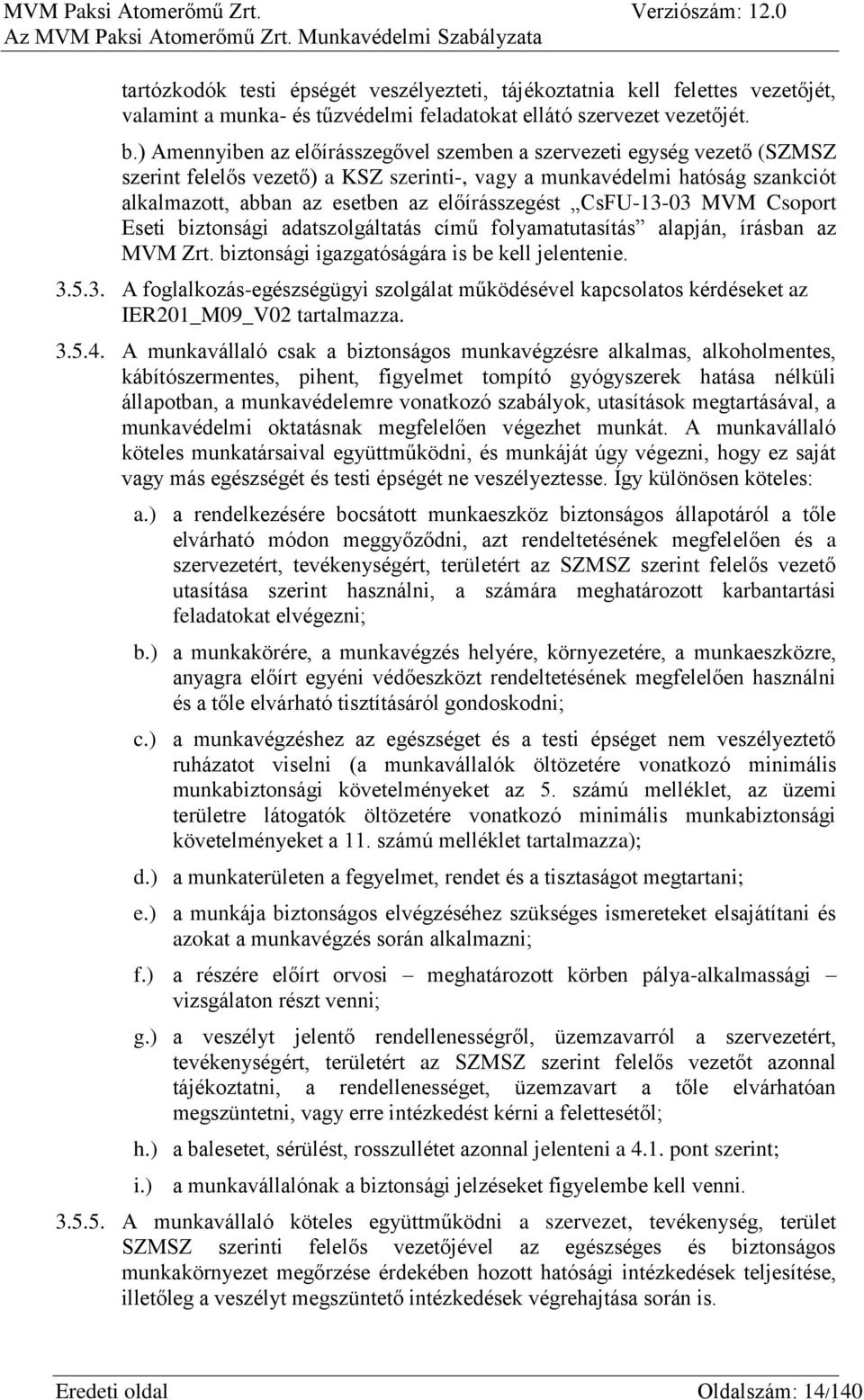 előírásszegést CsFU-13-03 MVM Csoport Eseti biztonsági adatszolgáltatás című folyamatutasítás alapján, írásban az MVM Zrt. biztonsági igazgatóságára is be kell jelentenie. 3.5.3. A foglalkozás-egészségügyi szolgálat működésével kapcsolatos kérdéseket az IER201_M09_V02 tartalmazza.