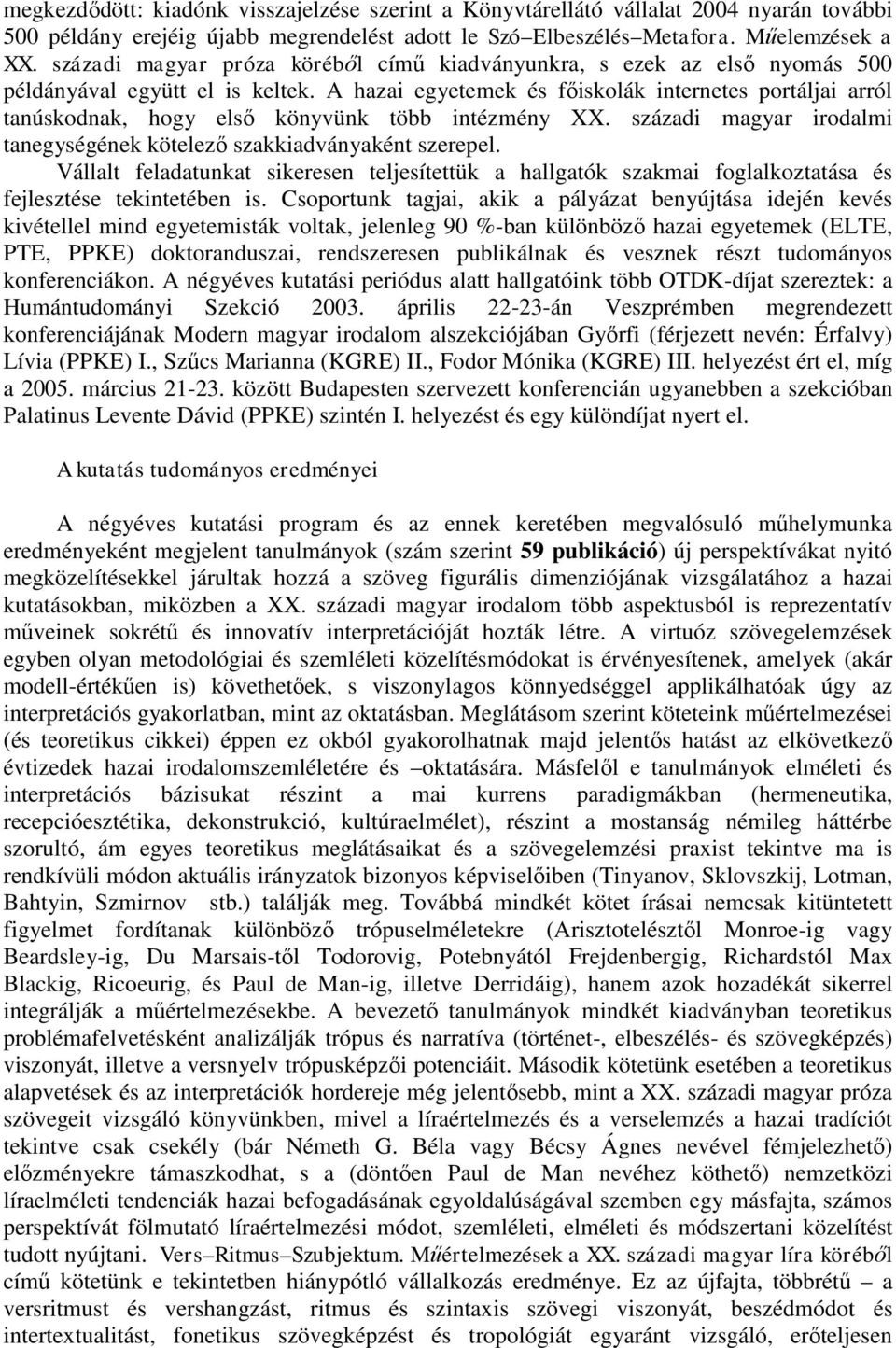 A hazai egyetemek és főiskolák internetes portáljai arról tanúskodnak, hogy első könyvünk több intézmény XX. századi magyar irodalmi tanegységének kötelező szakkiadványaként szerepel.