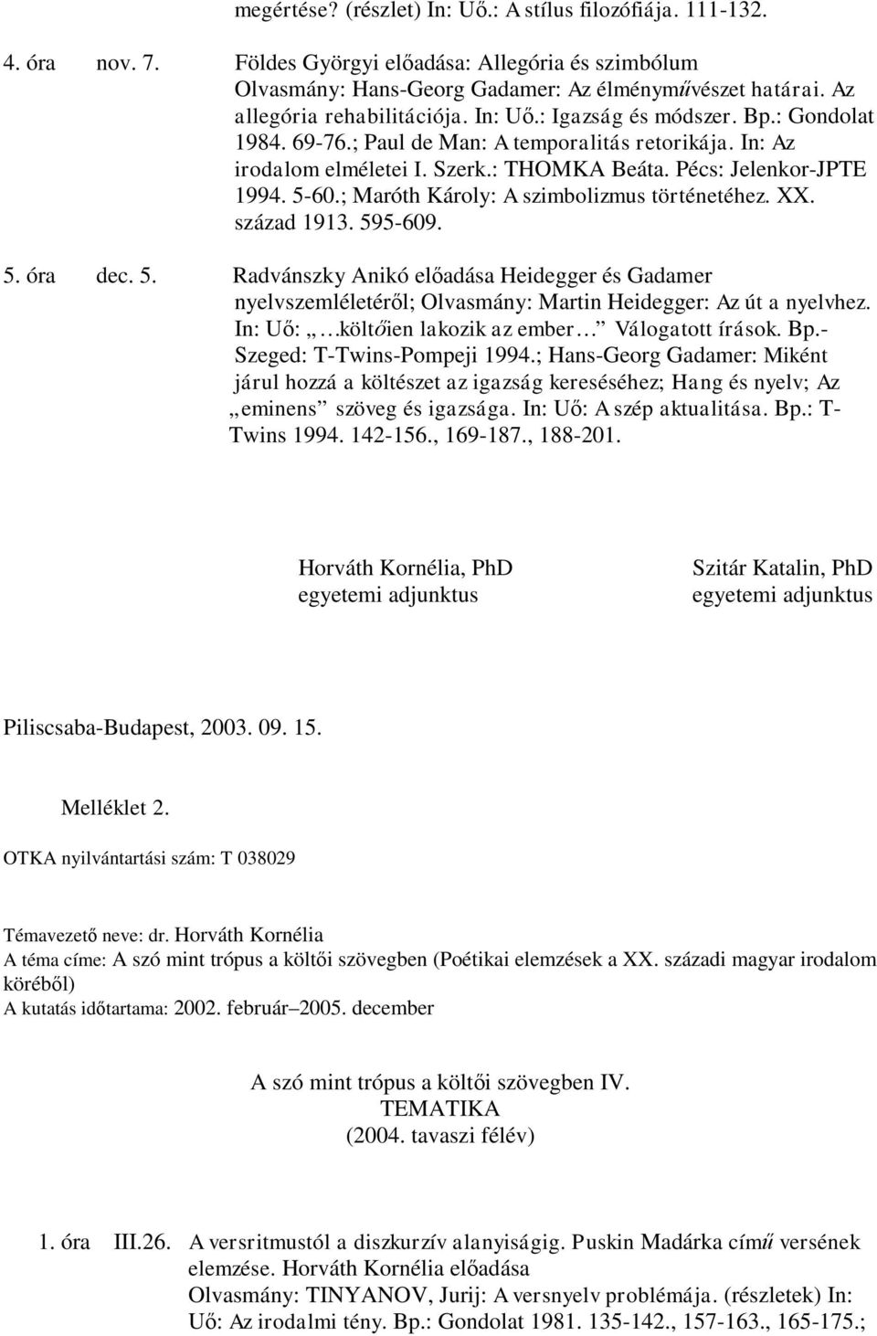 Pécs: Jelenkor-JPTE 1994. 5-60.; Maróth Károly: A szimbolizmus történetéhez. XX. század 1913. 595-609. 5. óra dec. 5. Radvánszky Anikó előadása Heidegger és Gadamer nyelvszemléletéről; Olvasmány: Martin Heidegger: Az út a nyelvhez.