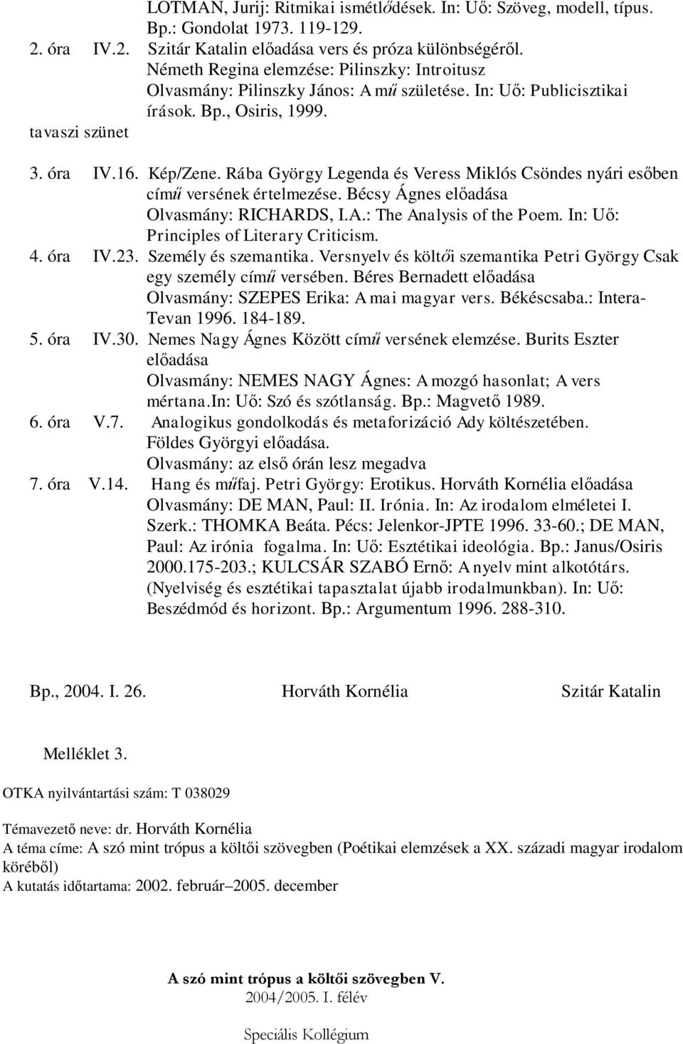 Rába György Legenda és Veress Miklós Csöndes nyári esőben című versének értelmezése. Bécsy Ágnes előadása Olvasmány: RICHARDS, I.A.: The Analysis of the Poem. In: Uő: Principles of Literary Criticism.