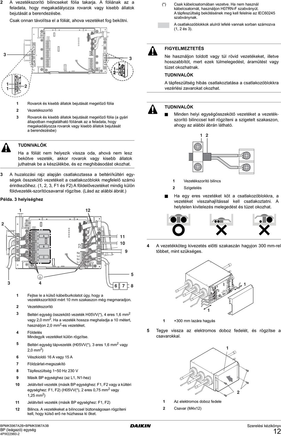 A tápfeszültség bekötésének meg kell felelnie az IEC60 szabványnak. A csatlakozóblokkok alulról lefelé vannak sorban számozva (, és ).