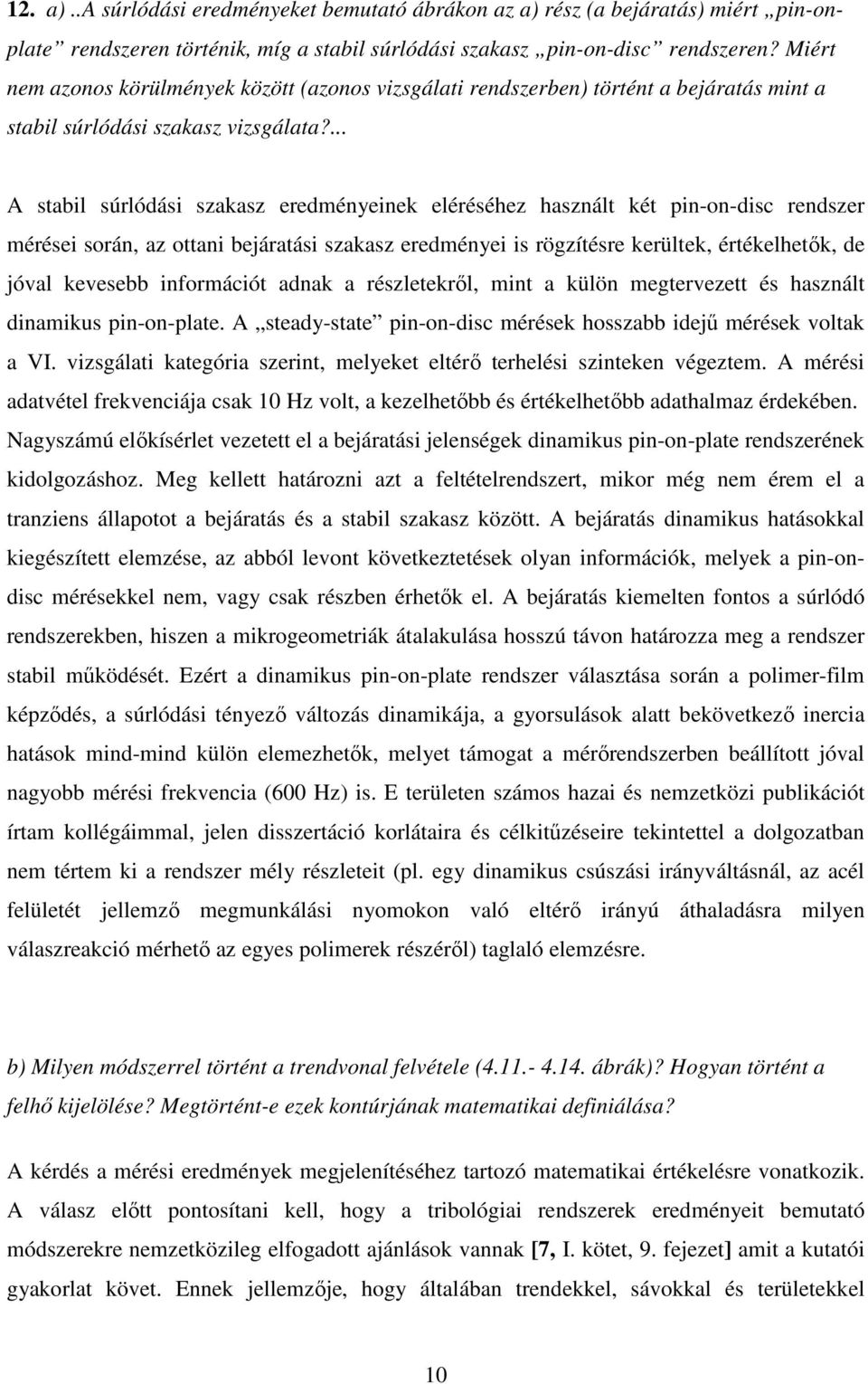 ... A stabil súrlódási szakasz eredményeinek eléréséhez használt két pin-on-disc rendszer mérései során, az ottani bejáratási szakasz eredményei is rögzítésre kerültek, értékelhetők, de jóval