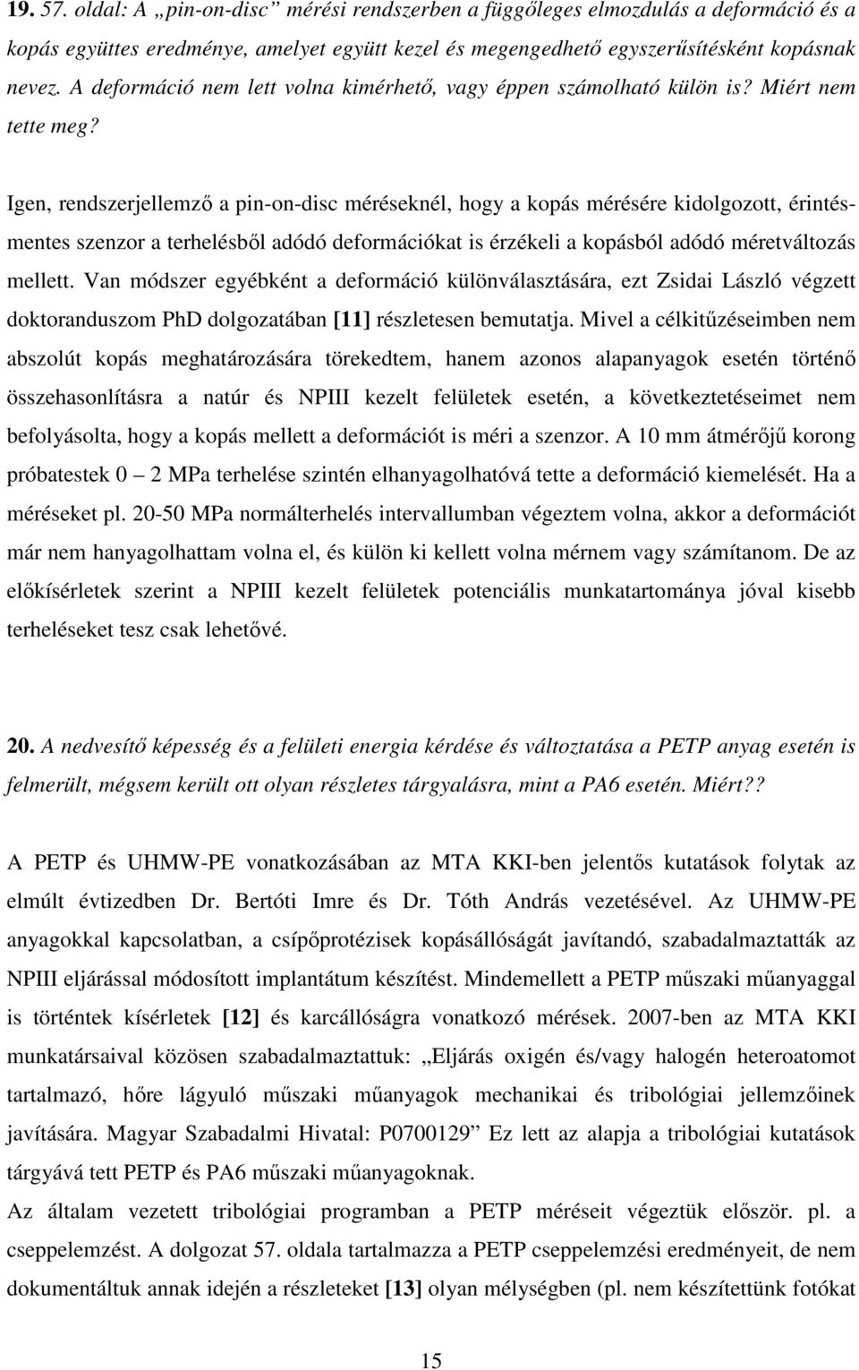 Igen, rendszerjellemző a pin-on-disc méréseknél, hogy a kopás mérésére kidolgozott, érintésmentes szenzor a terhelésből adódó deformációkat is érzékeli a kopásból adódó méretváltozás mellett.