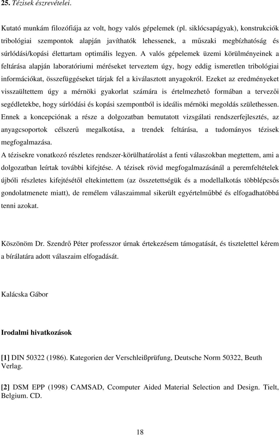 A valós gépelemek üzemi körülményeinek a feltárása alapján laboratóriumi méréseket terveztem úgy, hogy eddig ismeretlen tribológiai információkat, összefüggéseket tárjak fel a kiválasztott anyagokról.