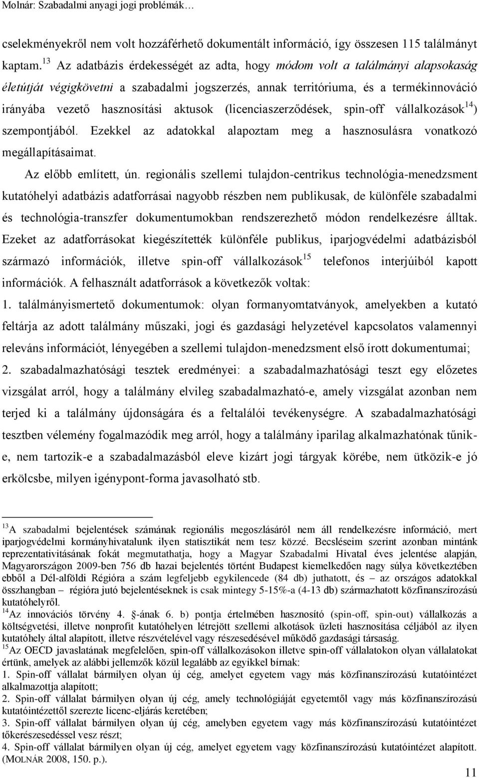 aktusok (licenciaszerződések, spin-off vállalkozások 14 ) szempontjából. Ezekkel az adatokkal alapoztam meg a hasznosulásra vonatkozó megállapításaimat. Az előbb említett, ún.