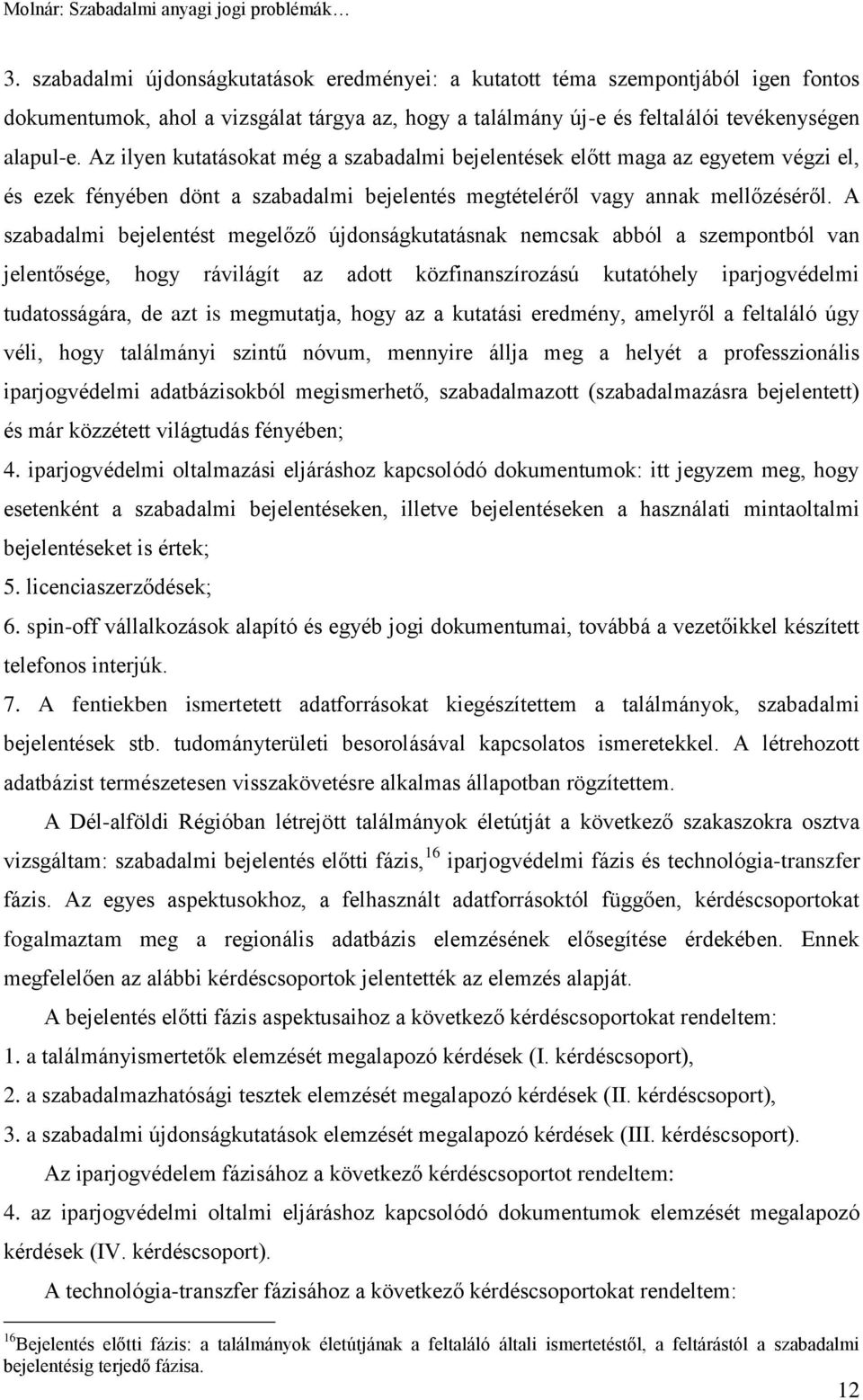 A szabadalmi bejelentést megelőző újdonságkutatásnak nemcsak abból a szempontból van jelentősége, hogy rávilágít az adott közfinanszírozású kutatóhely iparjogvédelmi tudatosságára, de azt is