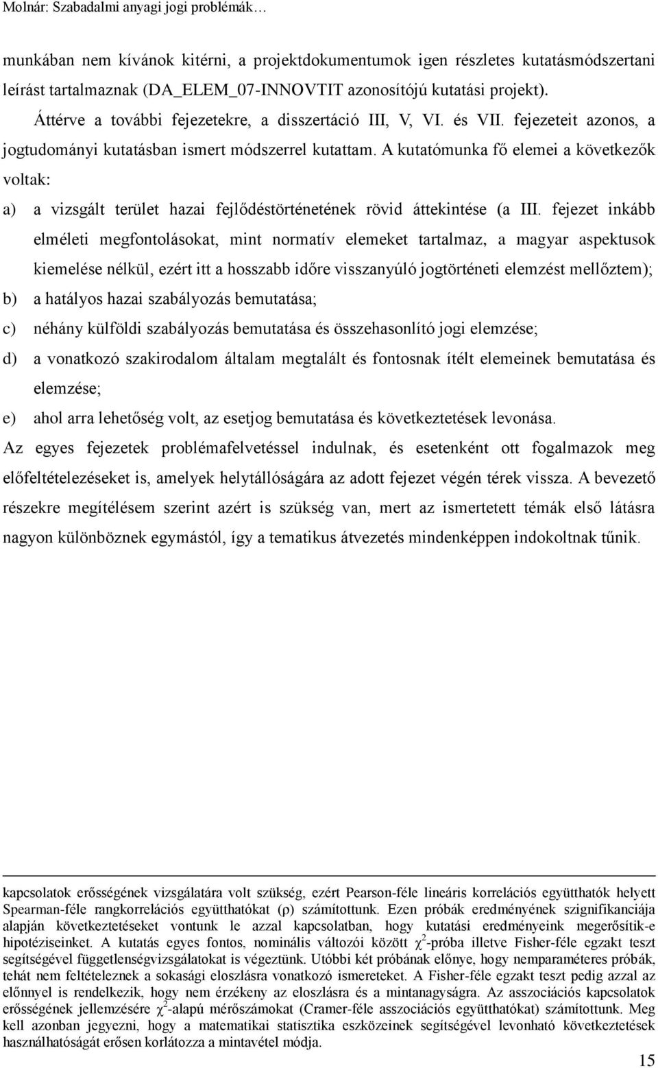 A kutatómunka fő elemei a következők voltak: a) a vizsgált terület hazai fejlődéstörténetének rövid áttekintése (a III.