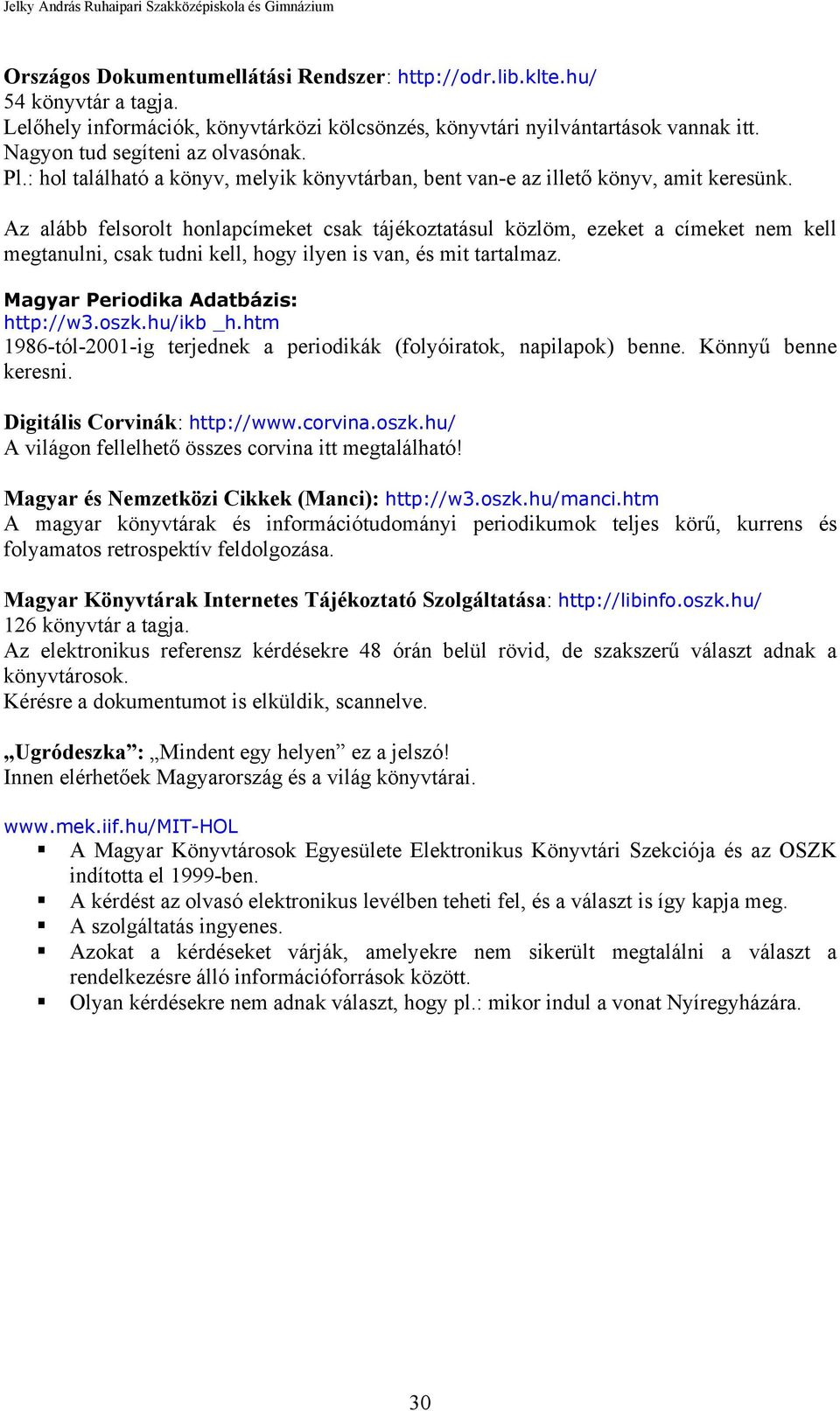 Az alább felsorolt honlapcímeket csak tájékoztatásul közlöm, ezeket a címeket nem kell megtanulni, csak tudni kell, hogy ilyen is van, és mit tartalmaz. Magyar Periodika Adatbázis: http://w3.oszk.