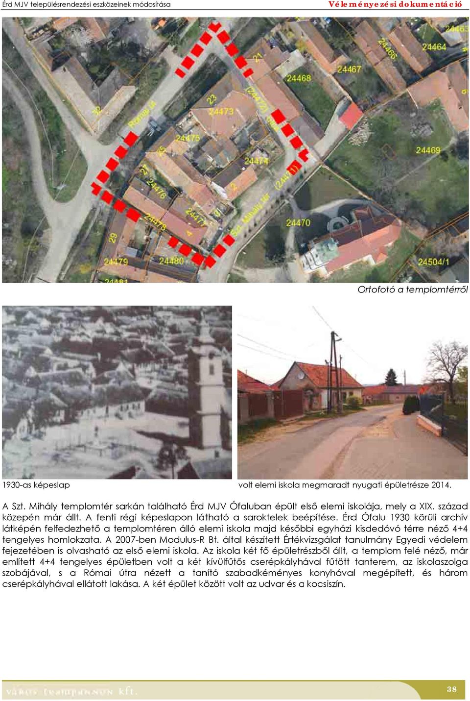 Érdd Ófalu 130 körüli archív láképén felfedezheő a emploméren álló elemi iskola majd későbbi egyházi kisdedóvó érre néző 4+4 engelyes homlokzaa. A 2007-ben Modulus- B.