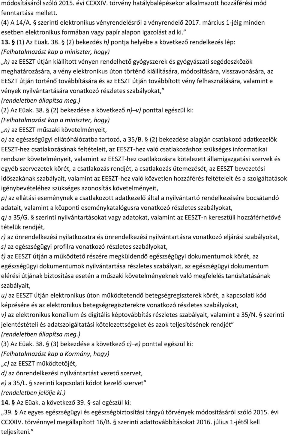 (2) bekezdés h) pontja helyébe a következő rendelkezés lép: (Felhatalmazást kap a miniszter, hogy) h) az EESZT útján kiállított vényen rendelhető gyógyszerek és gyógyászati segédeszközök