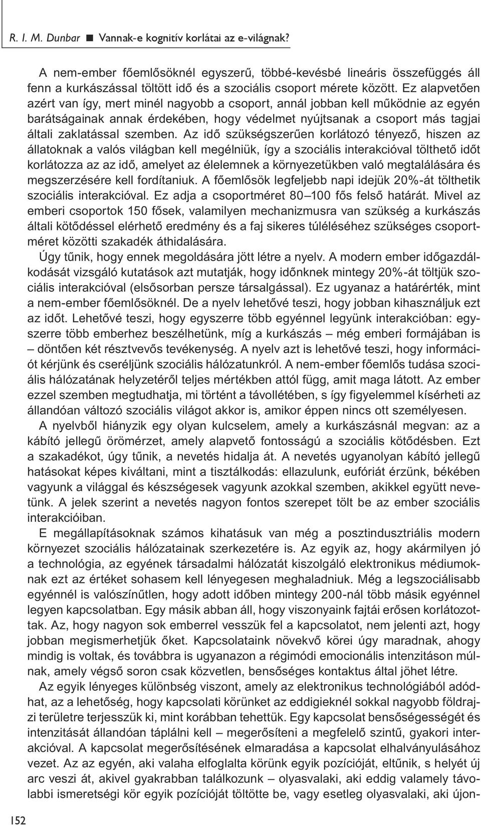 Ez alapvetően azért van így, mert minél nagyobb a csoport, annál jobban kell működnie az egyén barátságainak annak érdekében, hogy védelmet nyújtsanak a csoport más tagjai általi zaklatással szemben.