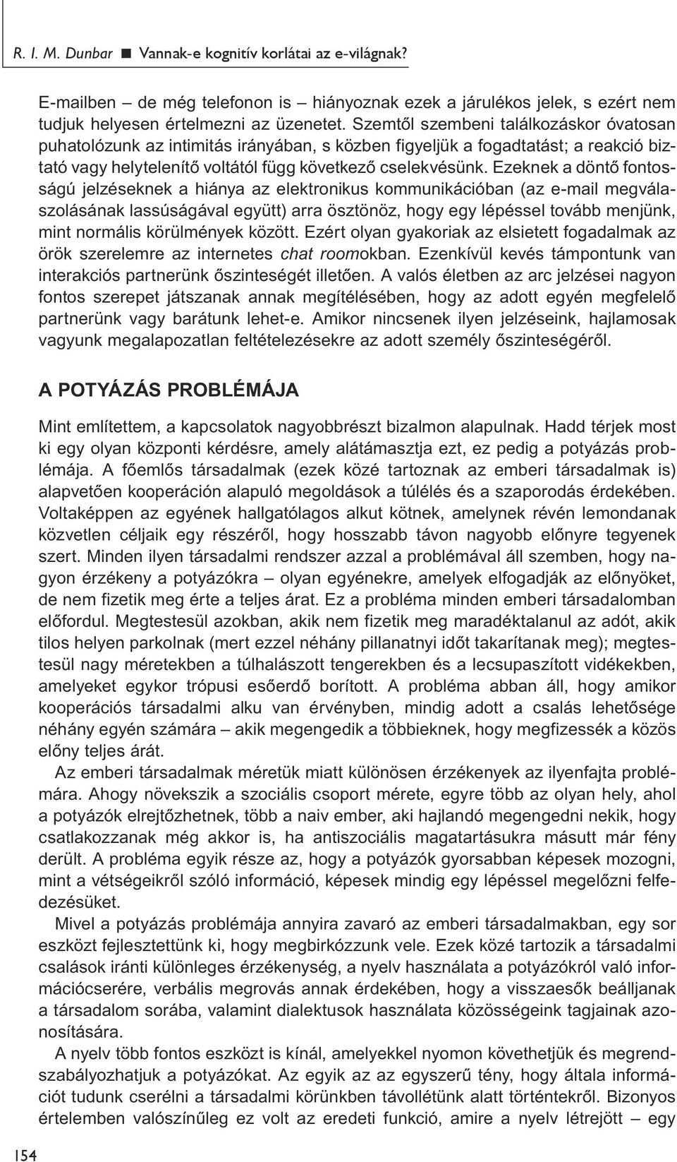 Ezeknek a döntő fontosságú jelzéseknek a hiánya az elektronikus kommunikációban (az e-mail megválaszolásának lassúságával együtt) arra ösztönöz, hogy egy lépéssel tovább menjünk, mint normális