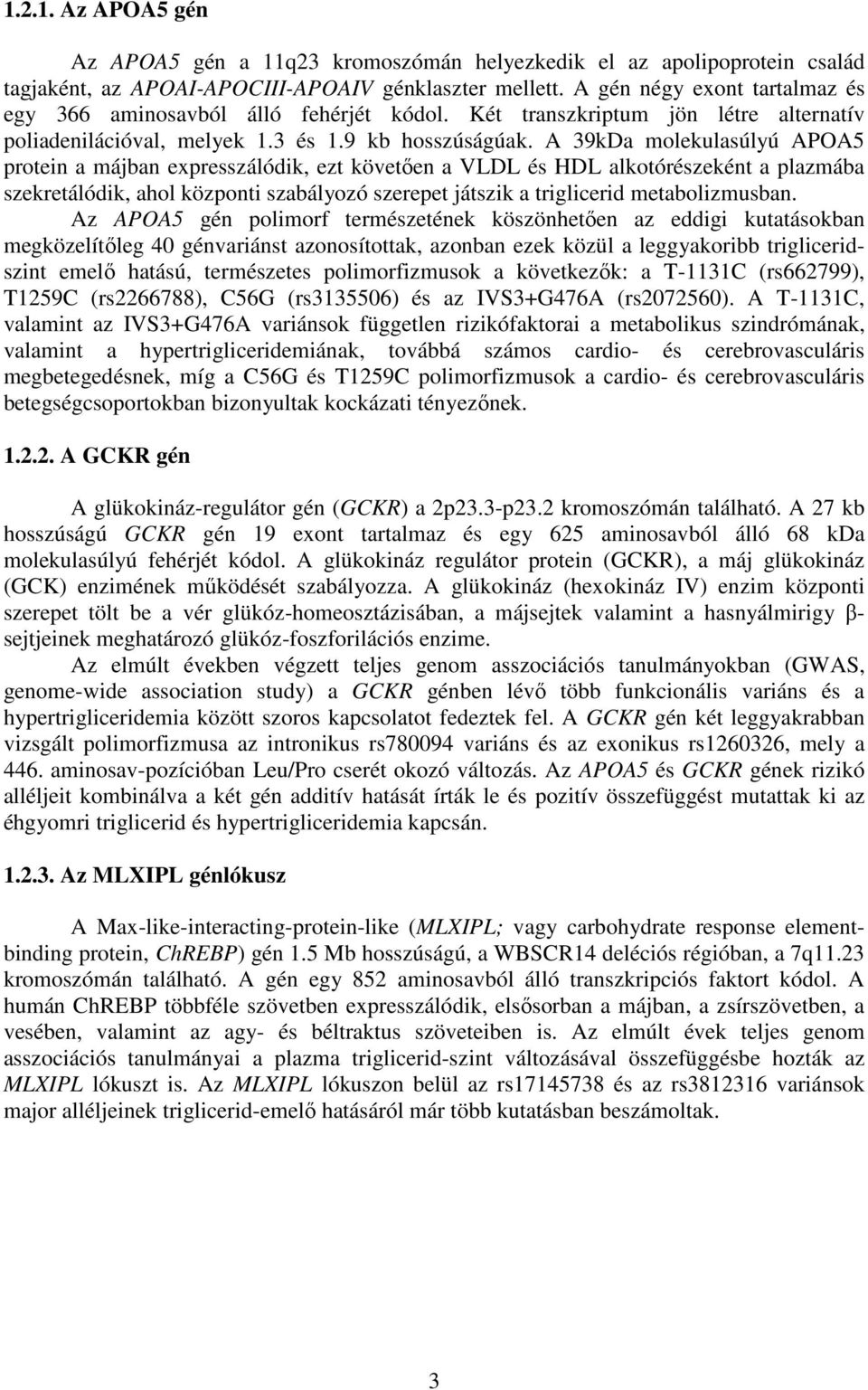 A 39kDa molekulasúlyú APOA5 protein a májban expresszálódik, ezt követően a VLDL és HDL alkotórészeként a plazmába szekretálódik, ahol központi szabályozó szerepet játszik a triglicerid