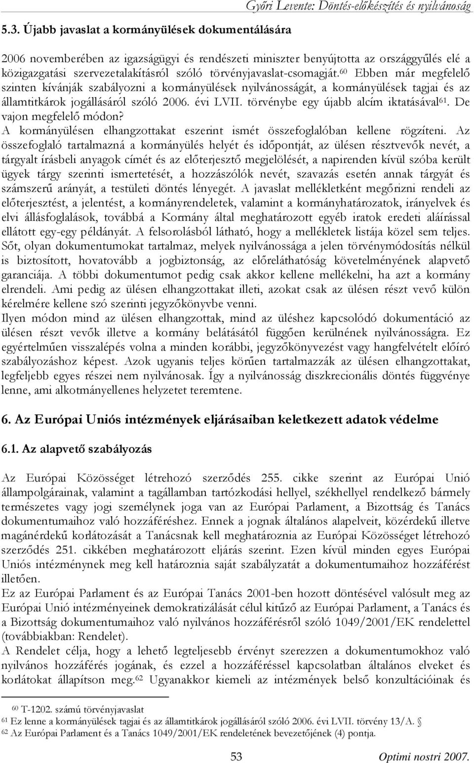 60 Ebben már megfelelő szinten kívánják szabályozni a kormányülések nyilvánosságát, a kormányülések tagjai és az államtitkárok jogállásáról szóló 2006. évi LVII.