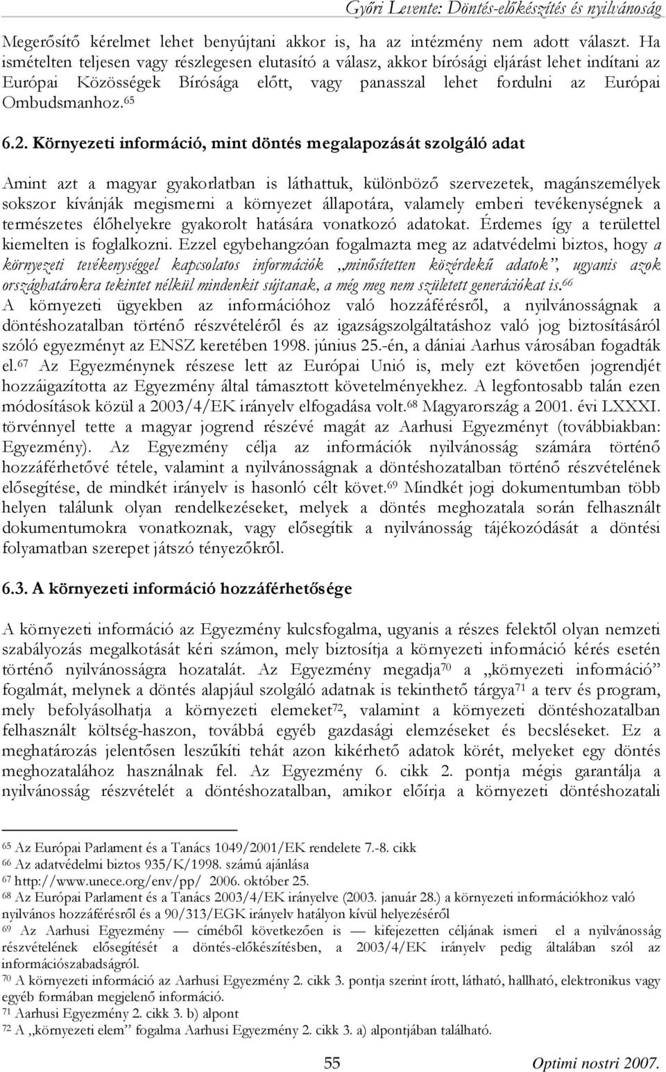 Környezeti információ, mint döntés megalapozását szolgáló adat Amint azt a magyar gyakorlatban is láthattuk, különböző szervezetek, magánszemélyek sokszor kívánják megismerni a környezet állapotára,