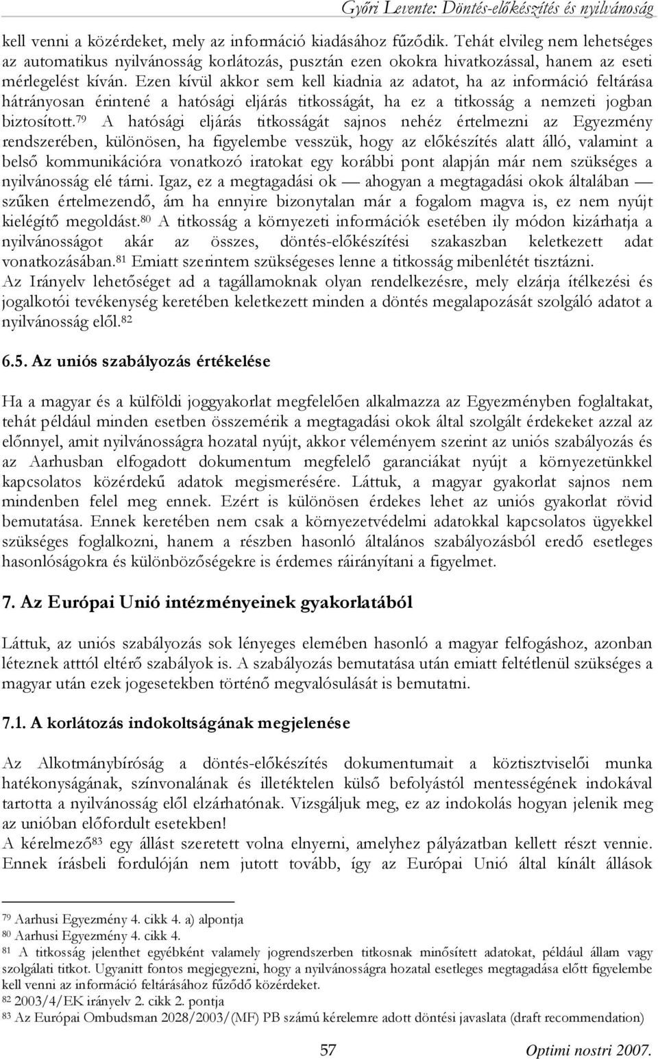 Ezen kívül akkor sem kell kiadnia az adatot, ha az információ feltárása hátrányosan érintené a hatósági eljárás titkosságát, ha ez a titkosság a nemzeti jogban biztosított.