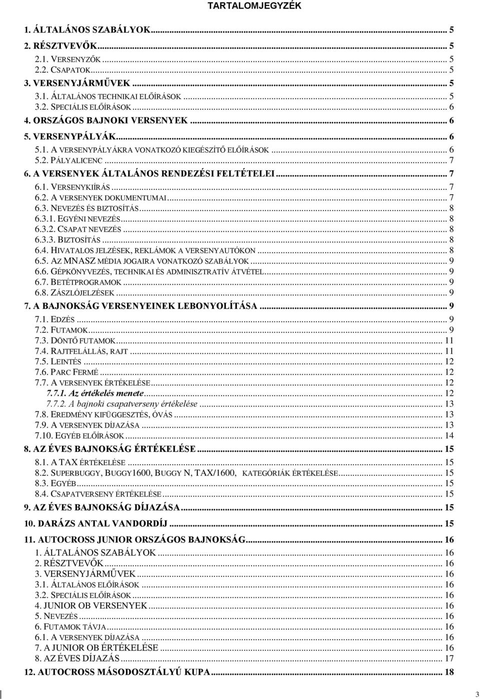 .. 7 6.2. A VERSENYEK DOKUMENTUMAI... 7 6.3. NEVEZÉS ÉS BIZTOSÍTÁS... 8 6.3.1. EGYÉNI NEVEZÉS... 8 6.3.2. CSAPAT NEVEZÉS... 8 6.3.3. BIZTOSÍTÁS... 8 6.4. HIVATALOS JELZÉSEK, REKLÁMOK A VERSENYAUTÓKON.