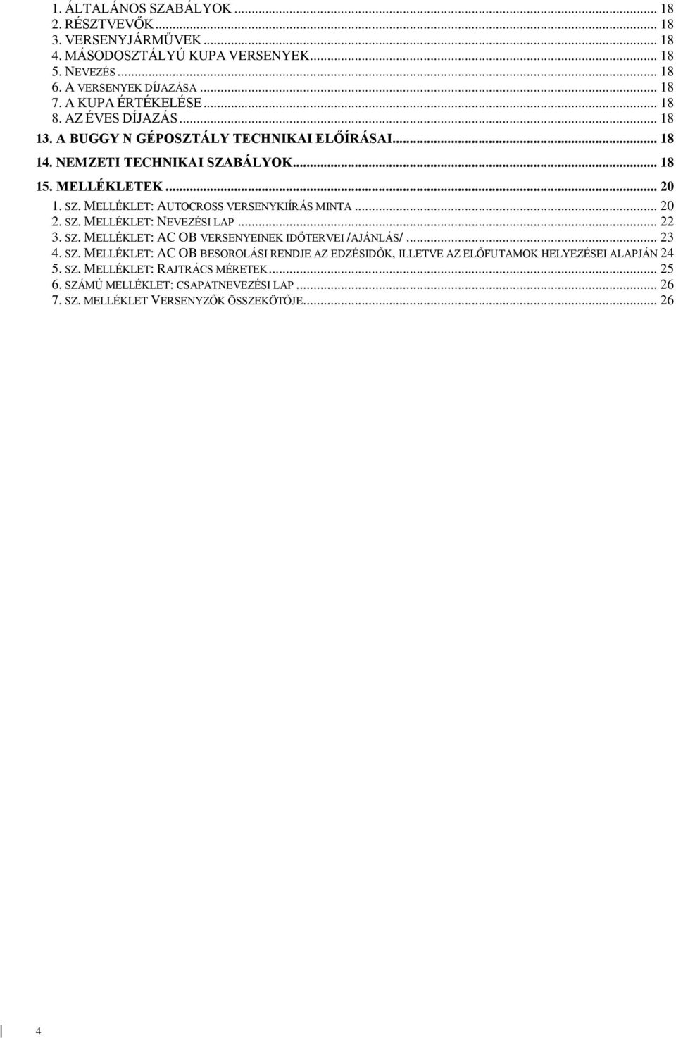 .. 20 2. SZ. MELLÉKLET: NEVEZÉSI LAP... 22 3. SZ. MELLÉKLET: AC OB VERSENYEINEK IDŐTERVEI /AJÁNLÁS/... 23 4. SZ. MELLÉKLET: AC OB BESOROLÁSI RENDJE AZ EDZÉSIDŐK, ILLETVE AZ ELŐFUTAMOK HELYEZÉSEI ALAPJÁN 24 5.