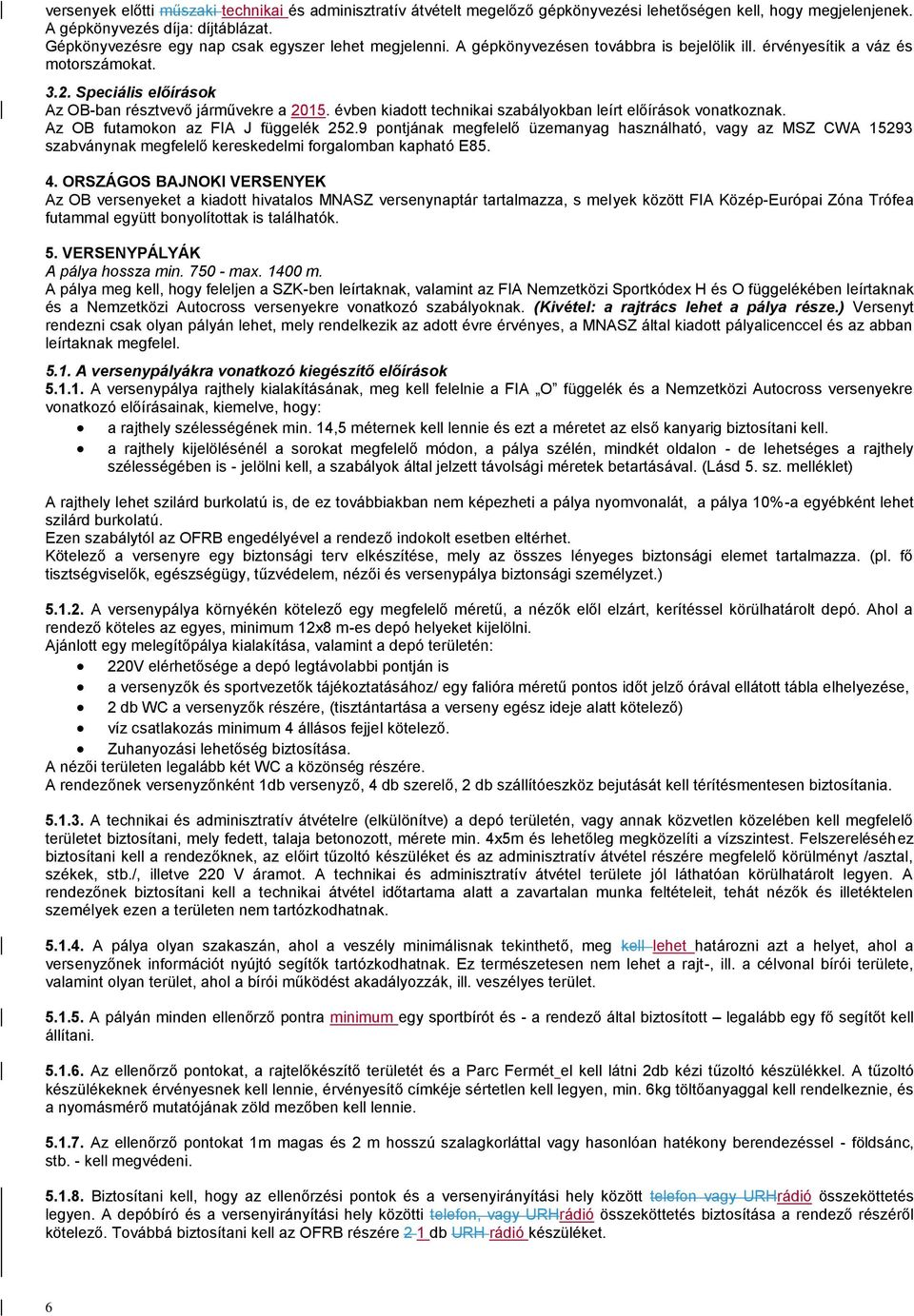 évben kiadott technikai szabályokban leírt előírások vonatkoznak. Az OB futamokon az FIA J függelék 252.