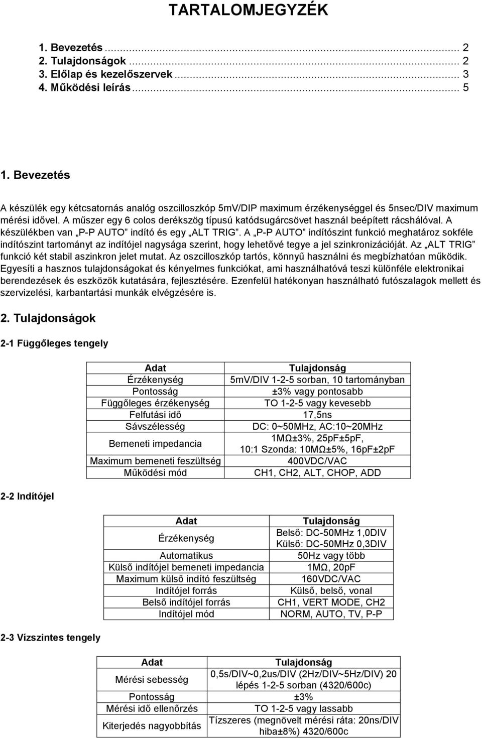 A műszer egy 6 colos derékszög típusú katódsugárcsövet használ beépített rácshálóval. A készülékben van P-P AUTO indító és egy ALT TRIG.