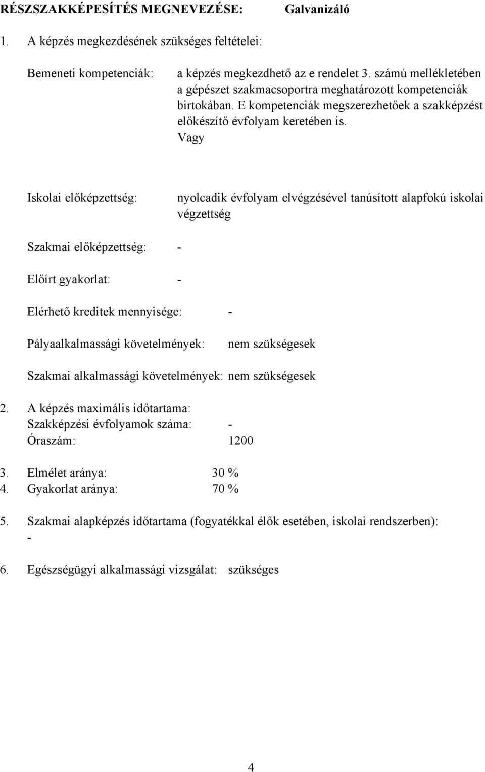 Vagy Iskolai előképzettség: Szakmai előképzettség: Előírt gyakorlat: nyolcadik évfolyam elvégzésével tanúsított alapfokú iskolai végzettség - - Elérhető kreditek mennyisége: - Pályaalkalmassági