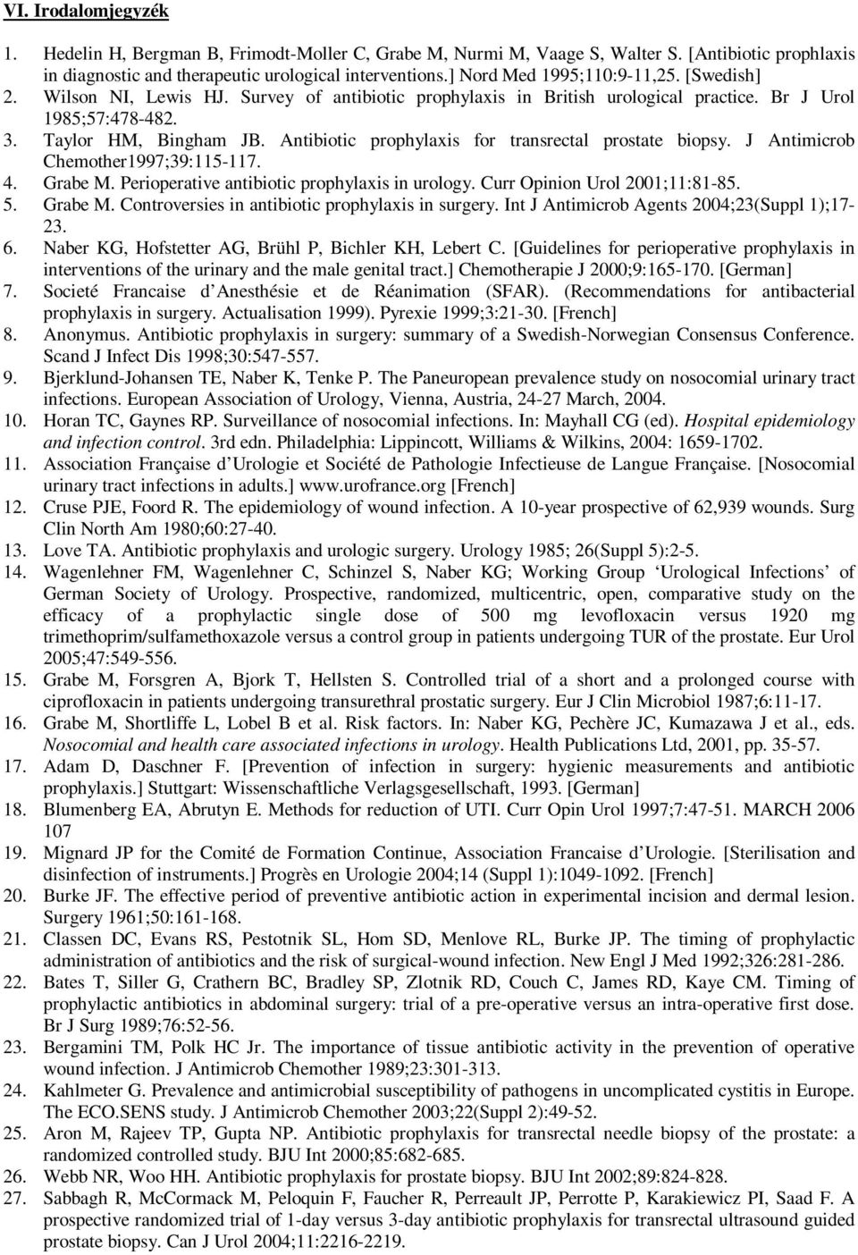 Antibiotic prophylaxis for transrectal prostate biopsy. J Antimicrob Chemother1997;39:115-117. 4. Grabe M. Perioperative antibiotic prophylaxis in urology. Curr Opinion Urol 2001;11:81-85. 5. Grabe M. Controversies in antibiotic prophylaxis in surgery.