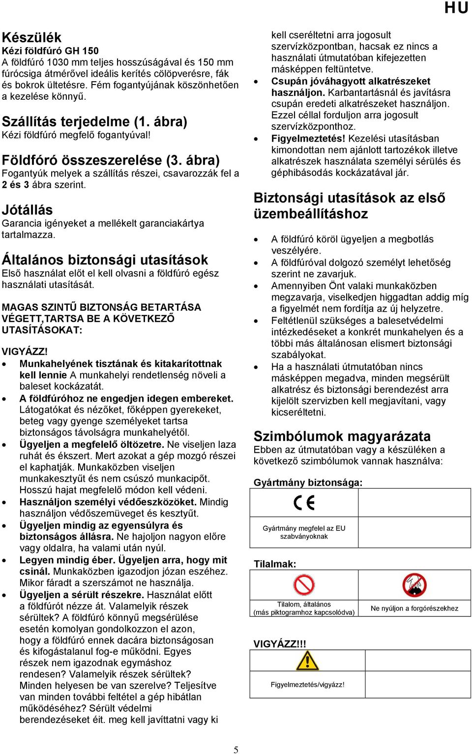 ábra) Fogantyúk melyek a szállítás részei, csavarozzák fel a 2 és 3 ábra szerint. Jótállás Garancia igényeket a mellékelt garanciakártya tartalmazza.