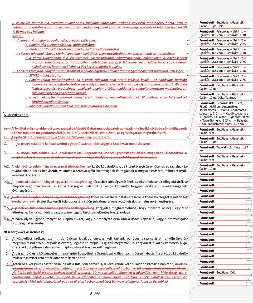 Kivétel: - Valamennyi tulajdonos egyhangú szavazata szükséges: o Alapító Okirat elfogadásához, módosításához o rendes gazdálkodás körét meghaladó kiadások elfogadásához - Az összes tulajdoni hányad